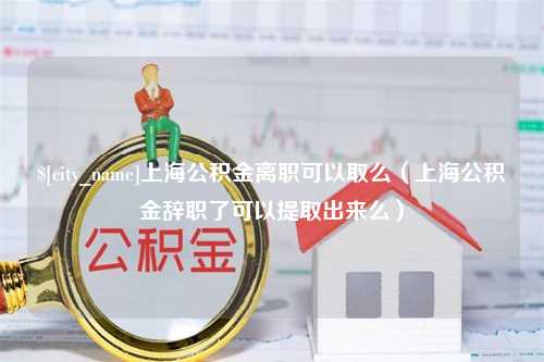 吐鲁番上海公积金离职可以取么（上海公积金辞职了可以提取出来么）