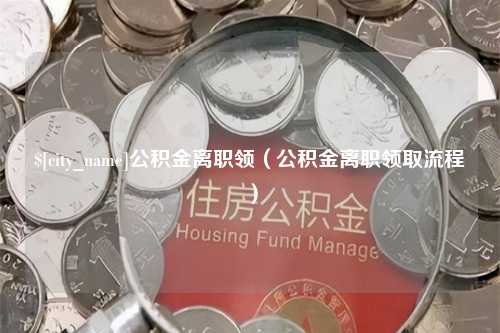 吐鲁番公积金离职领（公积金离职领取流程）